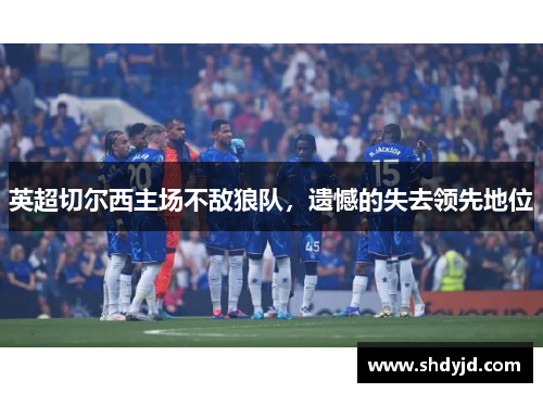 英超切尔西主场不敌狼队，遗憾的失去领先地位