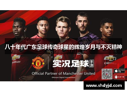 八十年代广东足球传奇球星的辉煌岁月与不灭精神