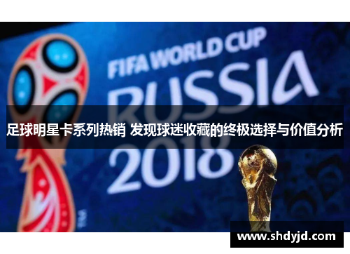 足球明星卡系列热销 发现球迷收藏的终极选择与价值分析