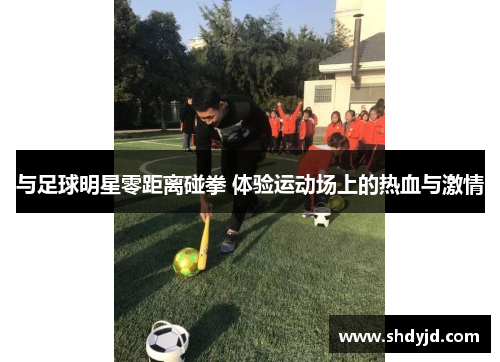 与足球明星零距离碰拳 体验运动场上的热血与激情