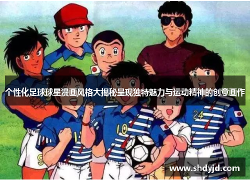个性化足球球星漫画风格大揭秘呈现独特魅力与运动精神的创意画作