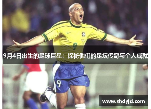 9月4日出生的足球巨星：探秘他们的足坛传奇与个人成就