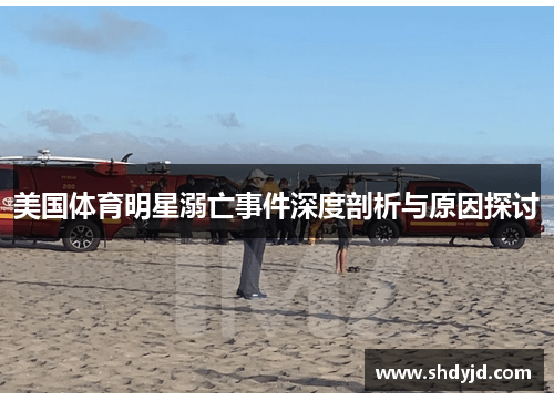 美国体育明星溺亡事件深度剖析与原因探讨