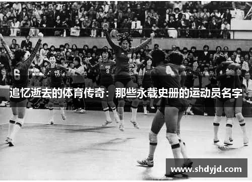追忆逝去的体育传奇：那些永载史册的运动员名字