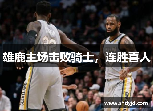 雄鹿主场击败骑士，连胜喜人