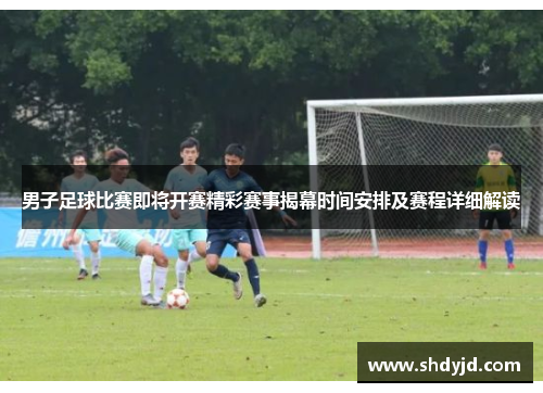 男子足球比赛即将开赛精彩赛事揭幕时间安排及赛程详细解读