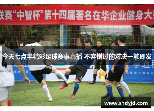 今天七点半精彩足球赛事直播 不容错过的对决一触即发