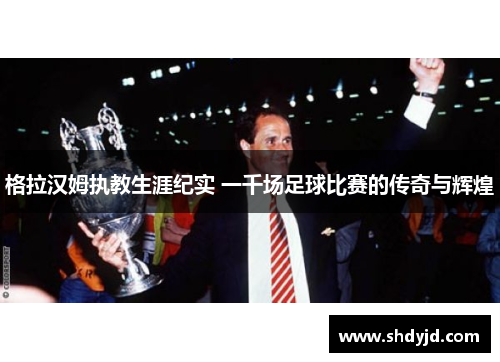 格拉汉姆执教生涯纪实 一千场足球比赛的传奇与辉煌